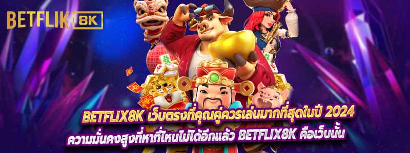 Betflix8k เว็บตรงที่คุณคู่ควรเล่นมากที่สุดในปี 2024